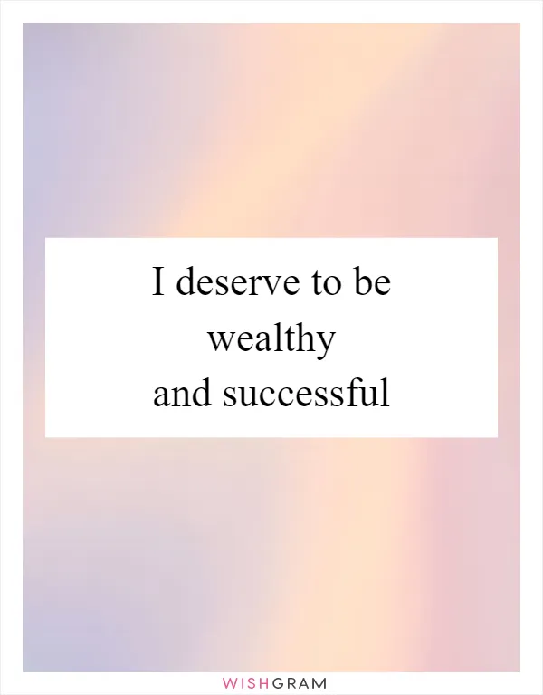 I deserve to be wealthy and successful