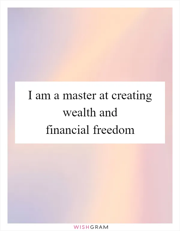 I am a master at creating wealth and financial freedom