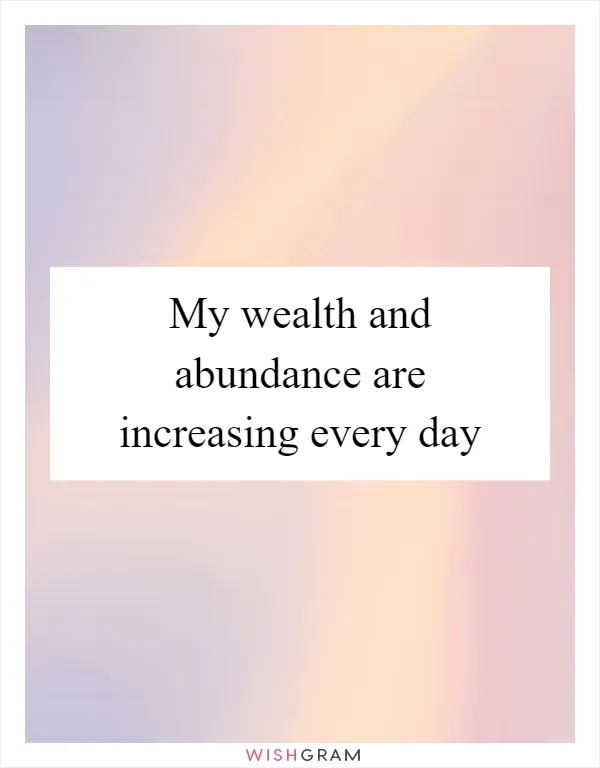 My wealth and abundance are increasing every day