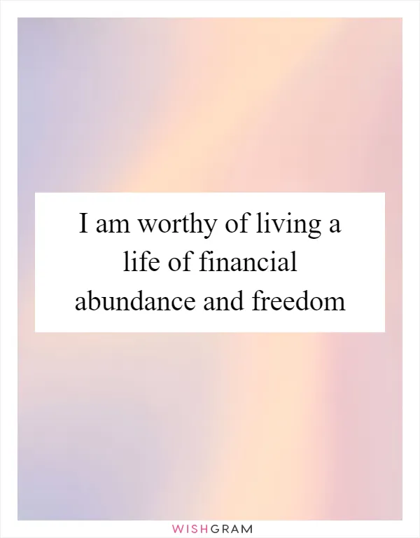I am worthy of living a life of financial abundance and freedom