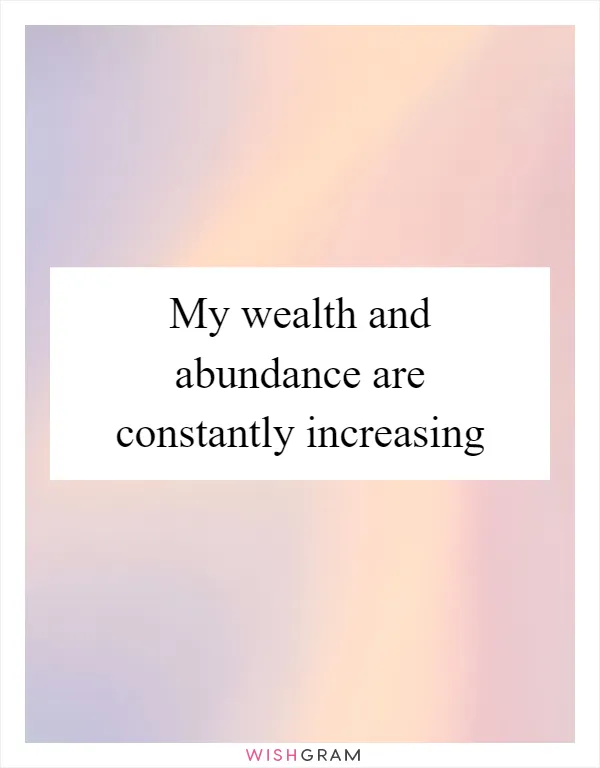 My wealth and abundance are constantly increasing