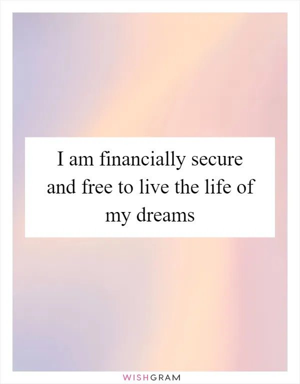 I am financially secure and free to live the life of my dreams