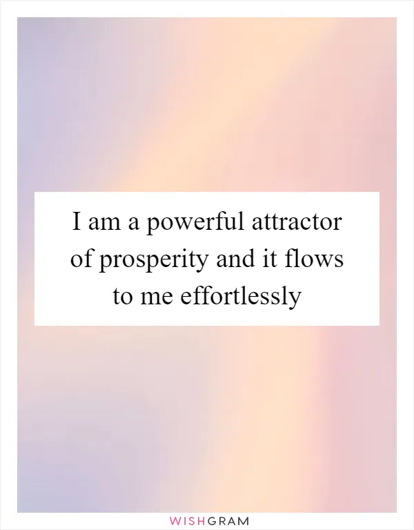 I am a powerful attractor of prosperity and it flows to me effortlessly