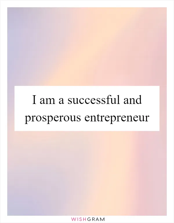 I am a successful and prosperous entrepreneur