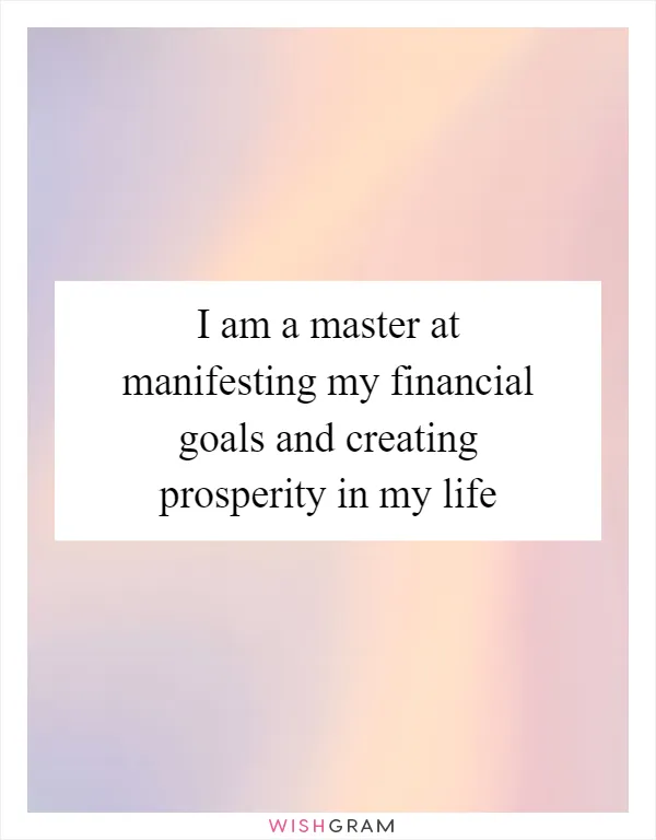 I am a master at manifesting my financial goals and creating prosperity in my life