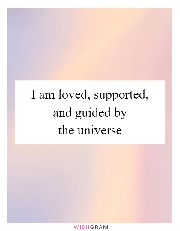 I am loved, supported, and guided by the universe