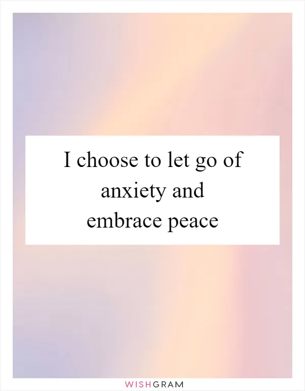 I choose to let go of anxiety and embrace peace