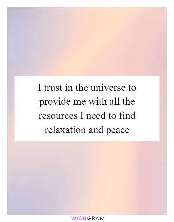 I trust in the universe to provide me with all the resources I need to find relaxation and peace