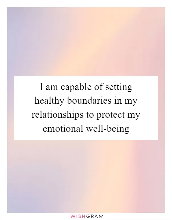 I am capable of setting healthy boundaries in my relationships to protect my emotional well-being
