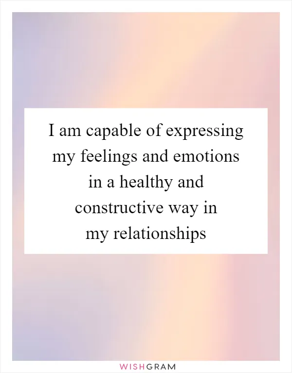 I am capable of expressing my feelings and emotions in a healthy and constructive way in my relationships