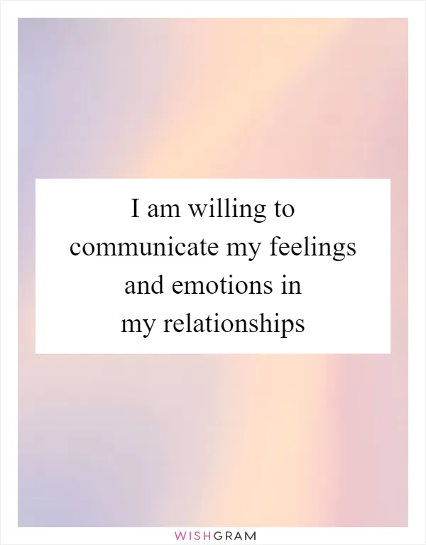 I am willing to communicate my feelings and emotions in my relationships