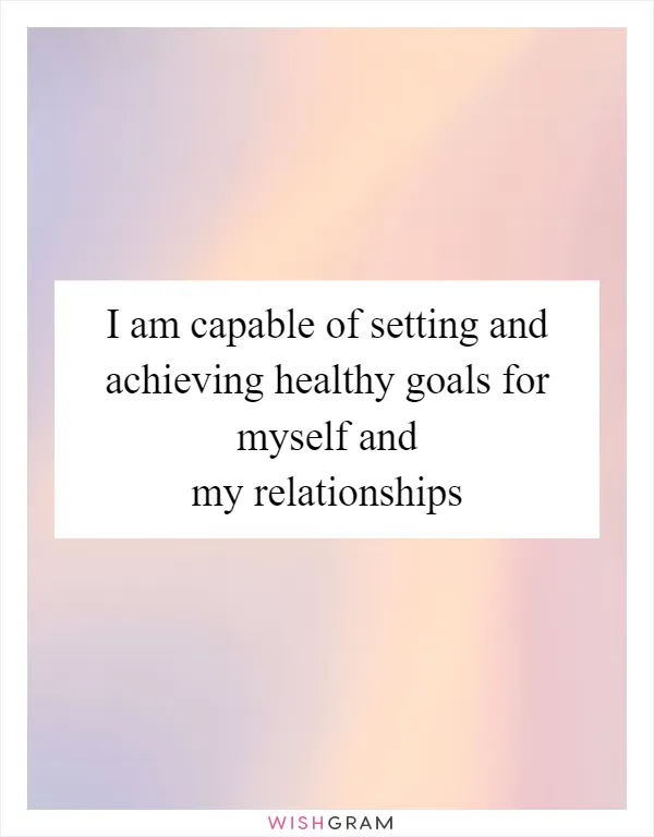 I am capable of setting and achieving healthy goals for myself and my relationships