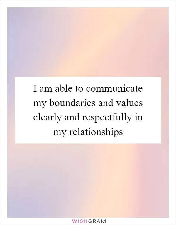 I am able to communicate my boundaries and values clearly and respectfully in my relationships