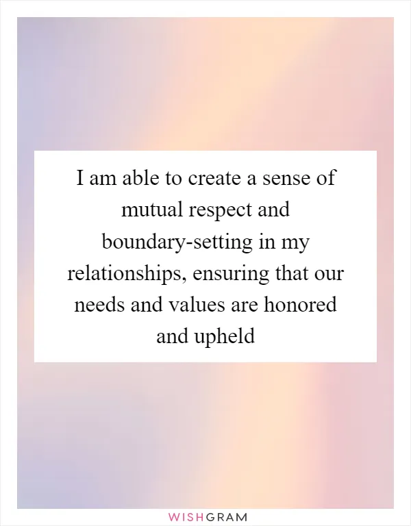 I am able to create a sense of mutual respect and boundary-setting in my relationships, ensuring that our needs and values are honored and upheld