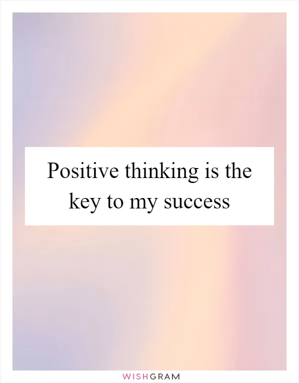 Positive thinking is the key to my success
