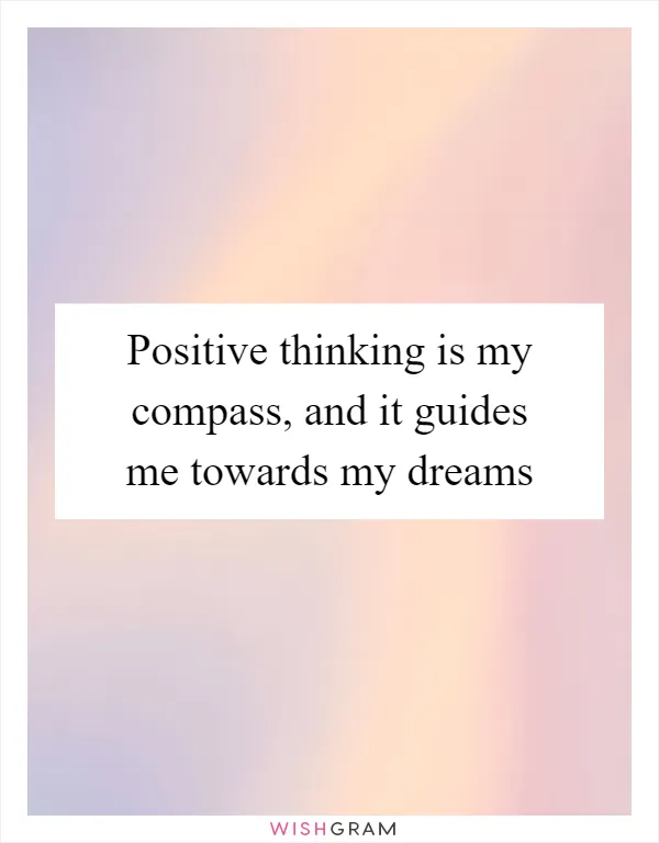 Positive thinking is my compass, and it guides me towards my dreams