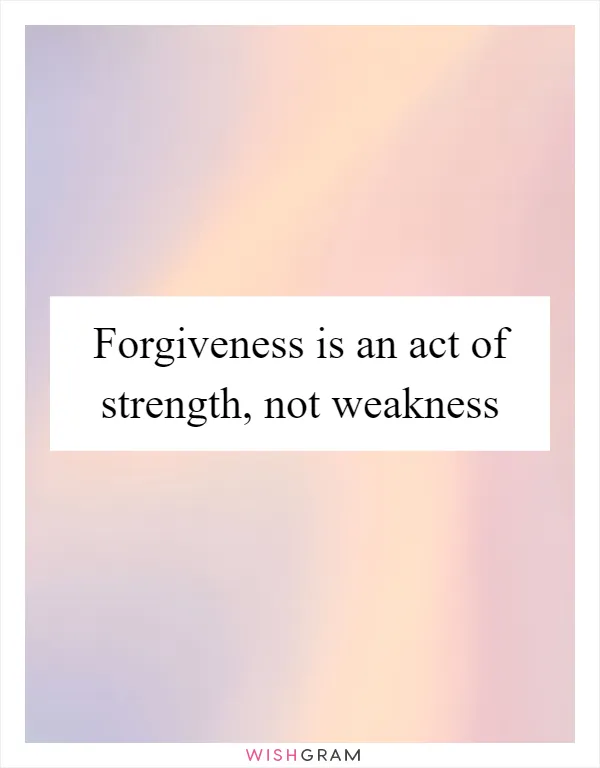 Forgiveness is an act of strength, not weakness