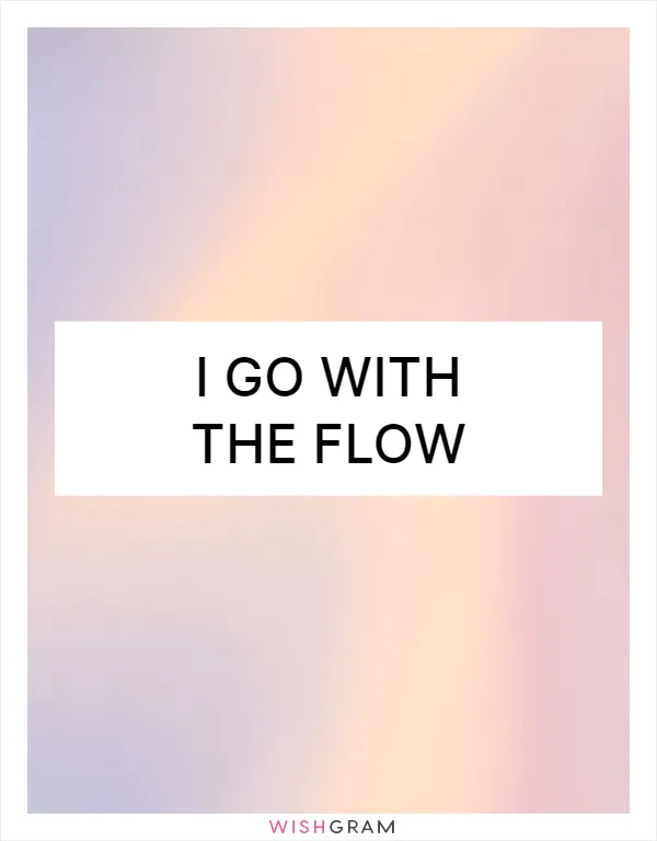 I go with the flow