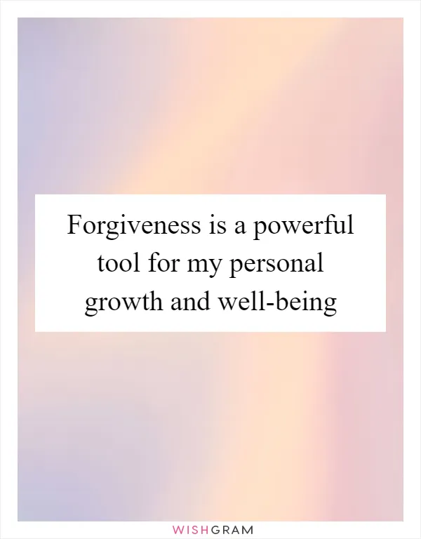 Forgiveness is a powerful tool for my personal growth and well-being