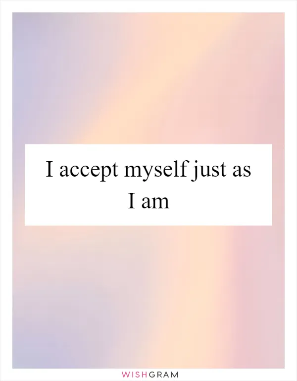 I accept myself just as I am