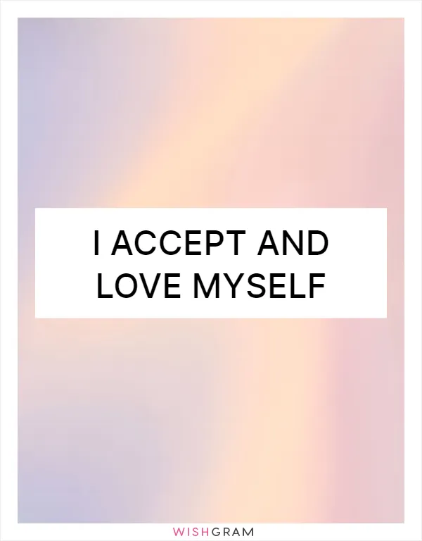 I accept and love myself