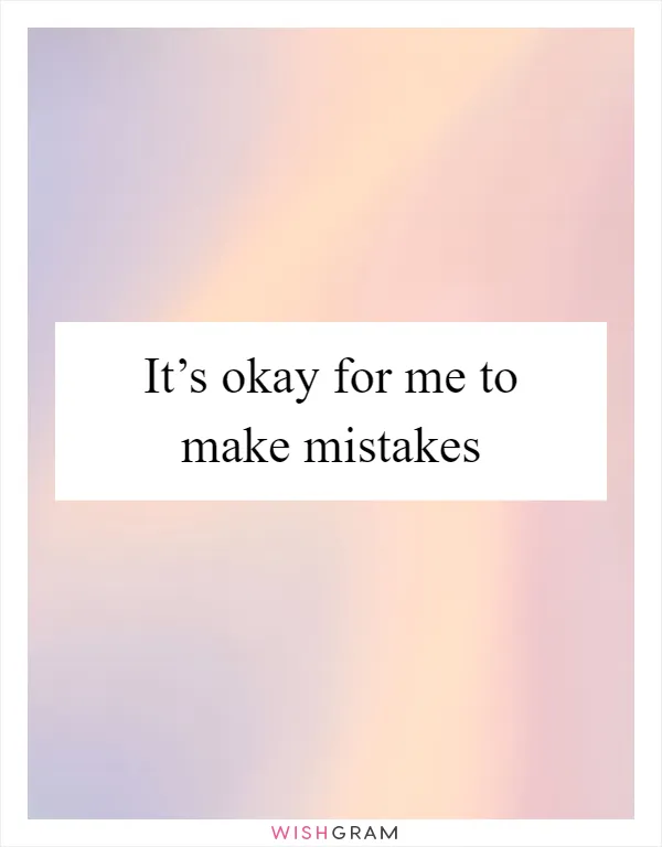 It’s okay for me to make mistakes