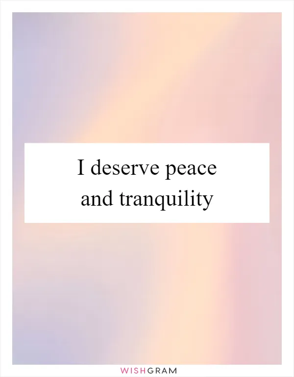 I deserve peace and tranquility