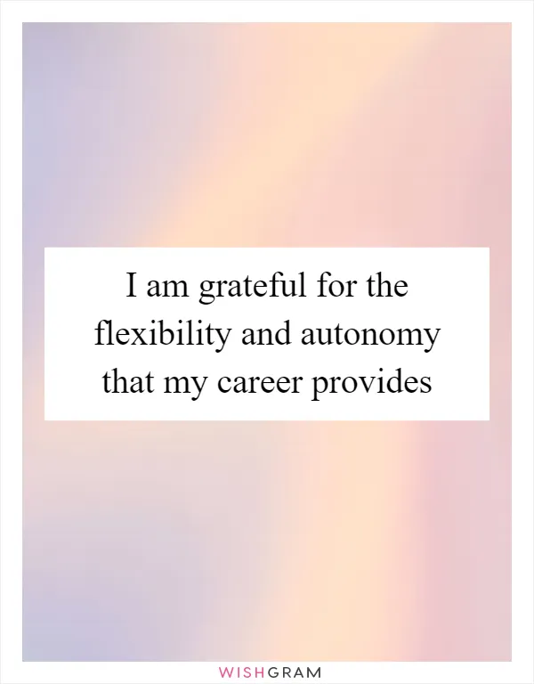 I am grateful for the flexibility and autonomy that my career provides