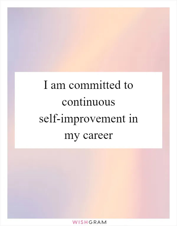 I am committed to continuous self-improvement in my career