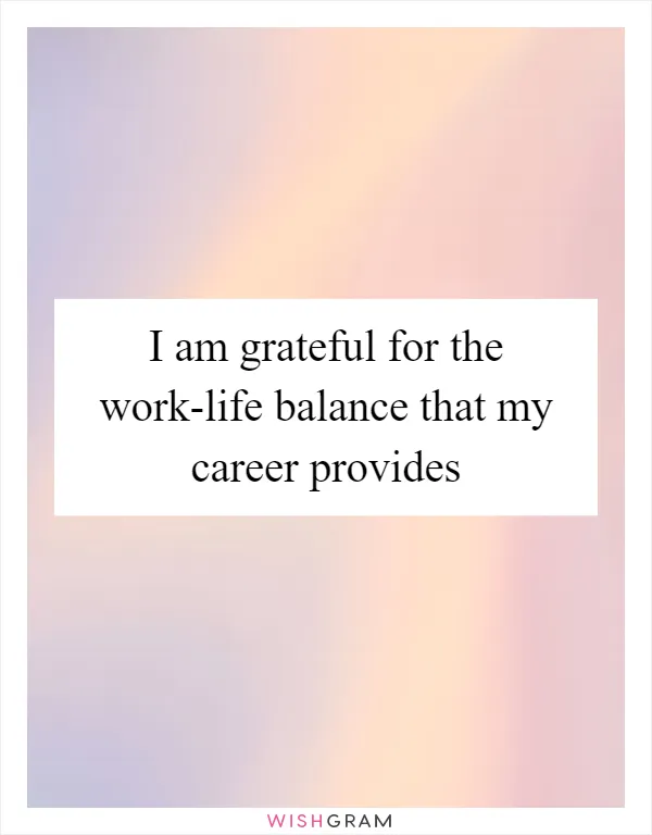 I am grateful for the work-life balance that my career provides