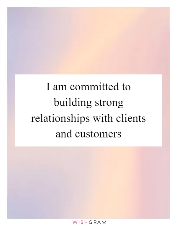 I am committed to building strong relationships with clients and customers
