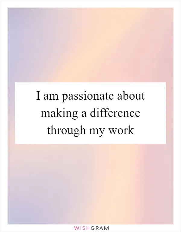 I am passionate about making a difference through my work