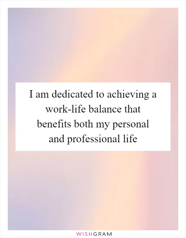 I am dedicated to achieving a work-life balance that benefits both my personal and professional life