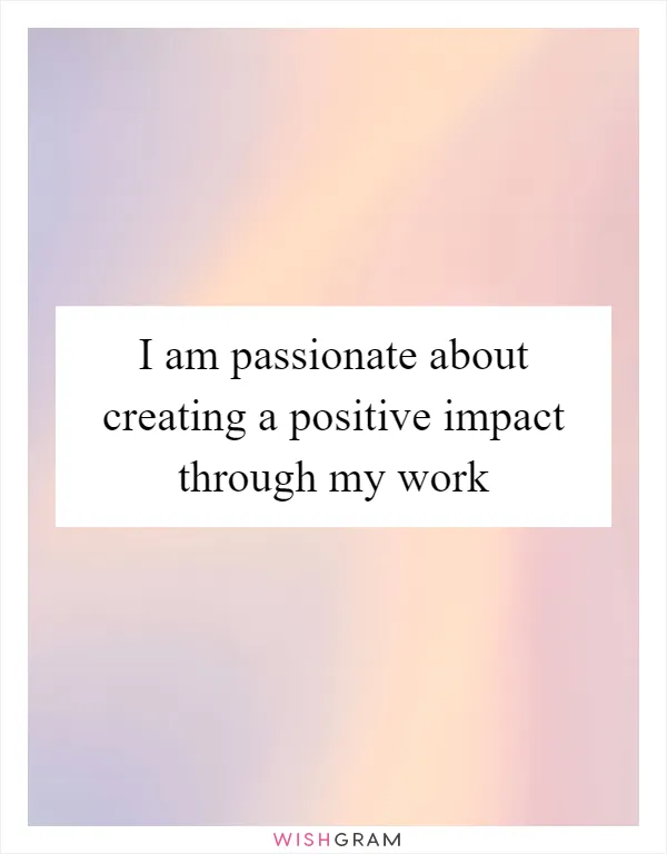 I am passionate about creating a positive impact through my work