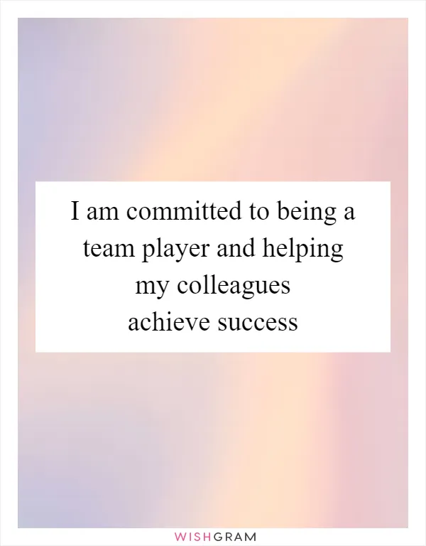 I am committed to being a team player and helping my colleagues achieve success