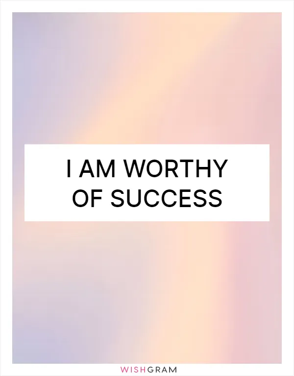 I am worthy of success