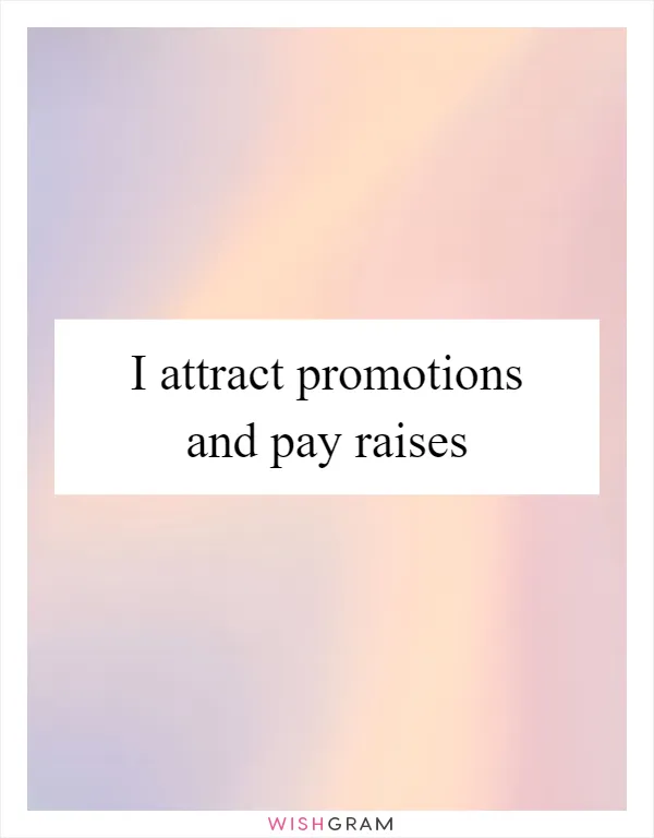 I attract promotions and pay raises