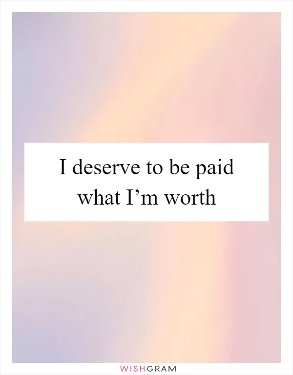 I deserve to be paid what I’m worth