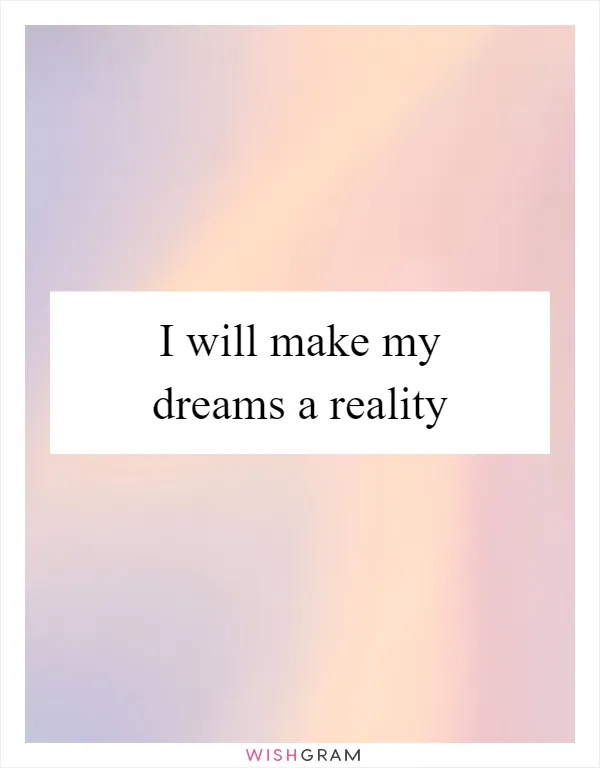 I will make my dreams a reality