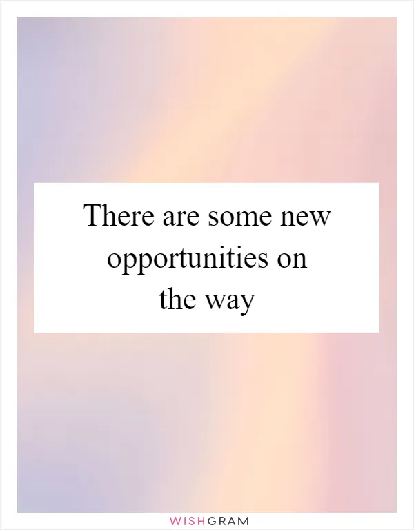 There are some new opportunities on the way