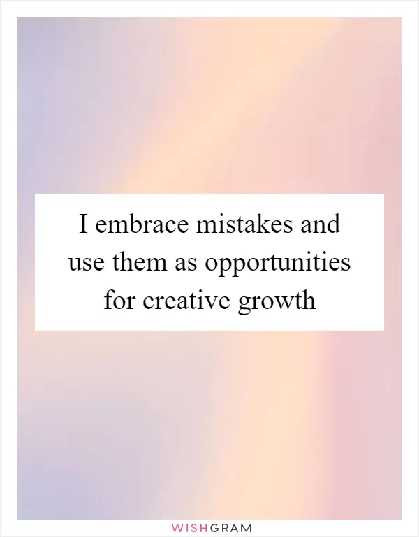 I embrace mistakes and use them as opportunities for creative growth