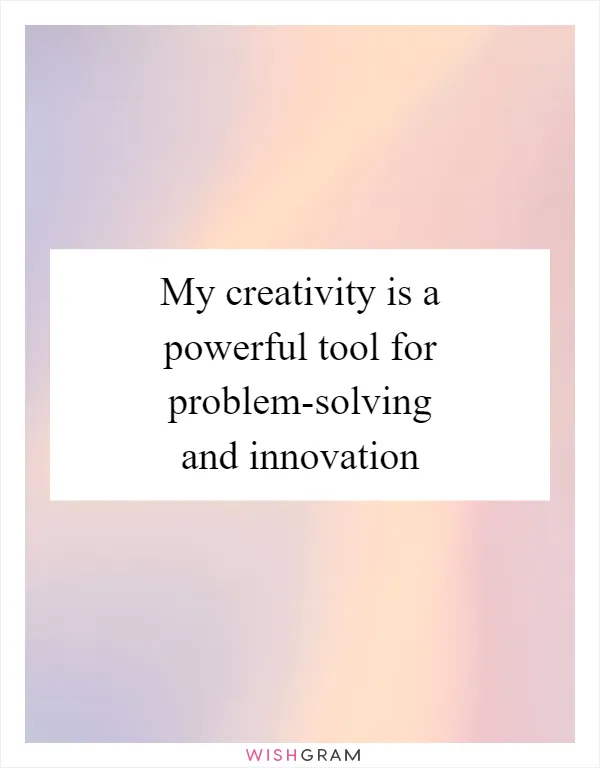My creativity is a powerful tool for problem-solving and innovation