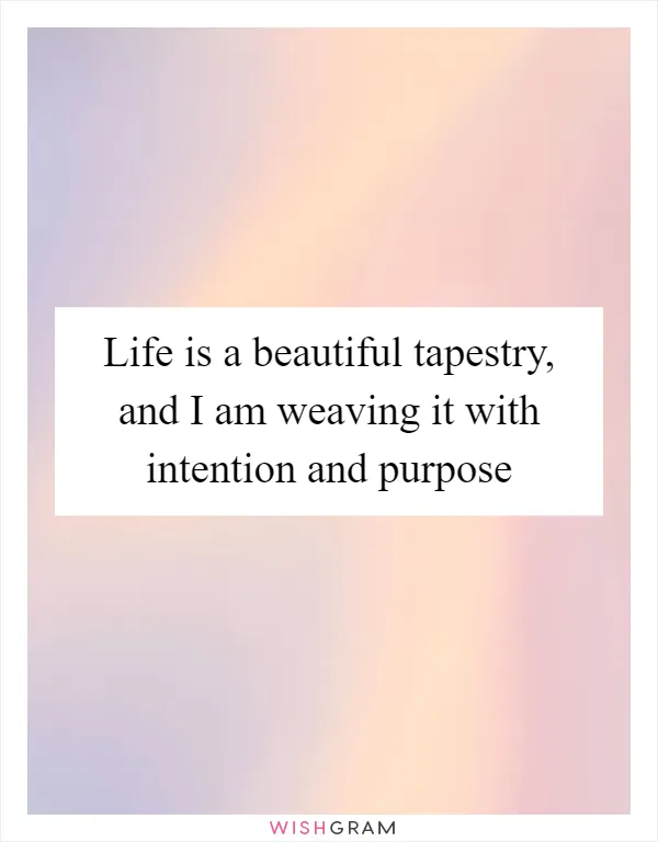 Life is a beautiful tapestry, and I am weaving it with intention and purpose