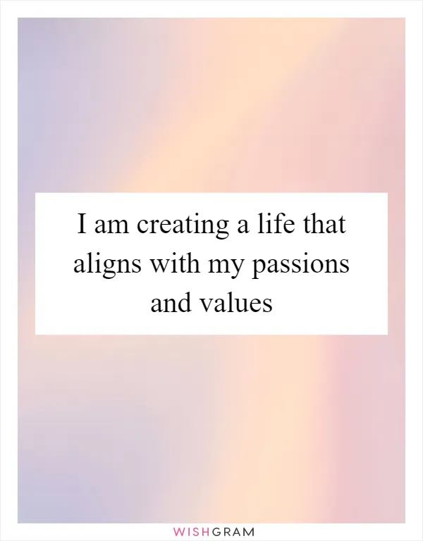 I am creating a life that aligns with my passions and values