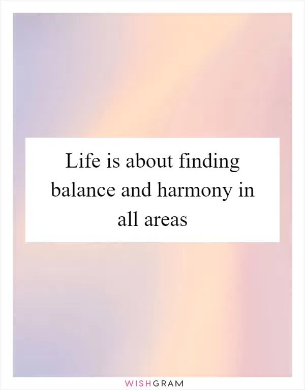 Life is about finding balance and harmony in all areas