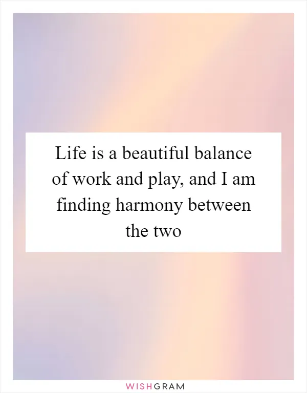 Life is a beautiful balance of work and play, and I am finding harmony between the two