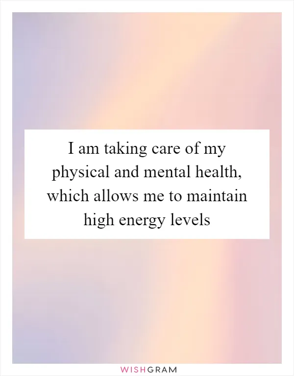 I am taking care of my physical and mental health, which allows me to maintain high energy levels