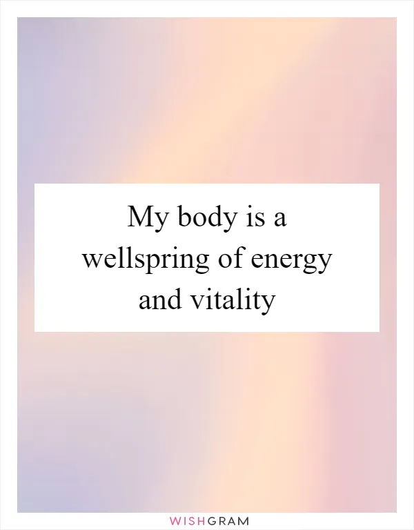 My body is a wellspring of energy and vitality