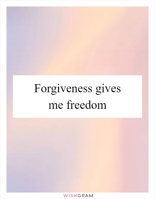 Forgiveness gives me freedom