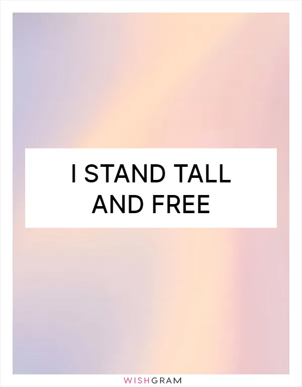 I stand tall and free